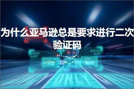 璺ㄥ鐢靛晢鐭ヨ瘑:涓轰粈涔堜簹椹€婃€绘槸瑕佹眰杩涜浜屾楠岃瘉鐮? width=