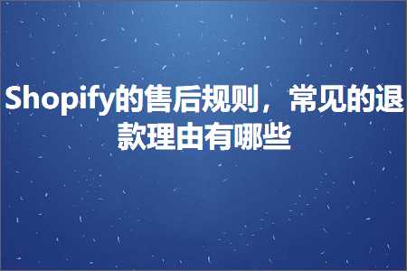 璺ㄥ鐢靛晢鐭ヨ瘑:Shopify鐨勫敭鍚庤鍒欙紝甯歌鐨勯€€娆剧悊鐢辨湁鍝簺